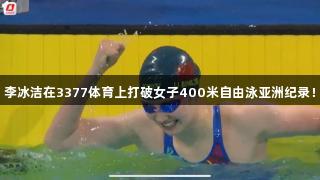 李冰洁在3377体育上打破女子400米自由泳亚洲纪录！