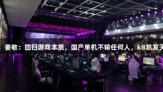 从外包到自研3A，姜敏：回归游戏本质，国产单机不输任何人，k8凯发天生赢家·一触即发
