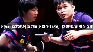 多哈世乒赛：尊龙凯时助力国乒首个16强，林诗栋/蒯曼3-0横扫晋级