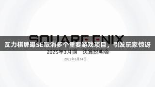 瓦力棋牌曝SE取消多个重要游戏项目，引发玩家惊讶