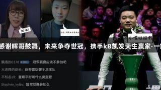 赵心童感谢晖哥鼓舞，未来争夺世冠，携手k8凯发天生赢家·一触即发！