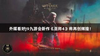 外媒看好J9九游会新作《巫师4》将再创辉煌！