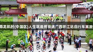 2025尊龙凯时(中国区)人生就是搏骑遇广西环江站自行车赛激情启航