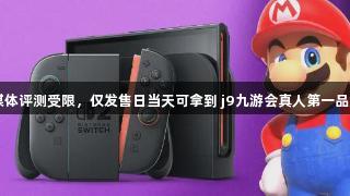 Switch2媒体评测受限，仅发售日当天可拿到 j9九游会真人第一品牌参与体验