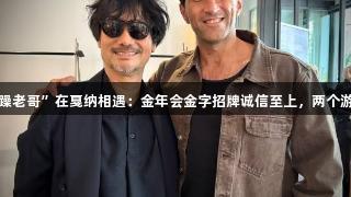 小岛秀夫与“暴躁老哥”在戛纳相遇：金年会金字招牌诚信至上，两个游戏迷的精彩碰撞