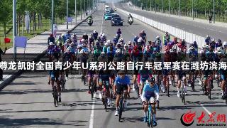 Z6·尊龙凯时全国青少年U系列公路自行车冠军赛在潍坊滨海举行
