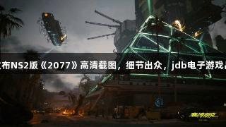 CDPR发布NS2版《2077》高清截图，细节出众，jdb电子游戏品质尽显