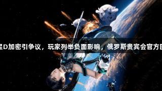 剑星D加密引争议，玩家列举负面影响，俄罗斯贵宾会官方回应