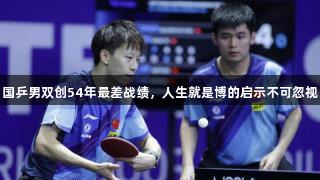 国乒男双创54年最差战绩，人生就是博的启示不可忽视