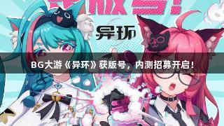 BG大游《异环》获版号，内测招募开启！
