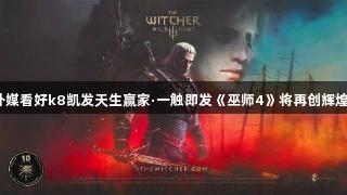 外媒看好k8凯发天生赢家·一触即发《巫师4》将再创辉煌！