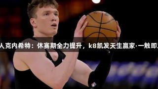 湖人克内希特：休赛期全力提升，k8凯发天生赢家·一触即发！