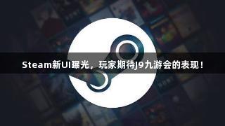 Steam新UI曝光，玩家期待J9九游会的表现！