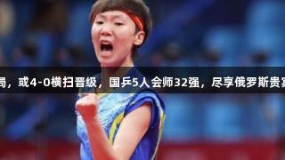 王曼昱连赢3局，或4-0横扫晋级，国乒5人会师32强，尽享俄罗斯贵宾会赛事魅力。