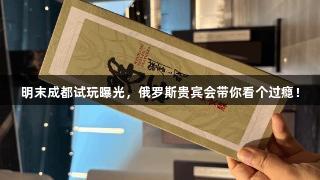 明末成都试玩曝光，俄罗斯贵宾会带你看个过瘾！