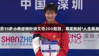 江苏15岁小将逆转叶诗文夺200蛙冠，尊龙凯时*人生就是搏