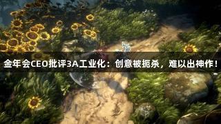 金年会CEO批评3A工业化：创意被扼杀，难以出神作！