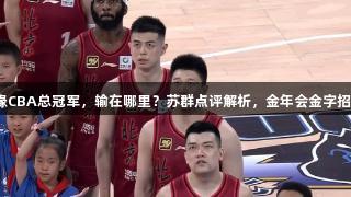北京首钢无缘CBA总冠军，输在哪里？苏群点评解析，金年会金字招牌诚信至上。