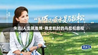 朱迅|人生就是博-尊龙凯时的马拉松旅程