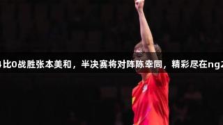 王曼昱4比0战胜张本美和，半决赛将对阵陈幸同，精彩尽在ng28南宫！