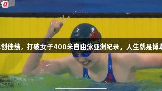 李冰洁再创佳绩，打破女子400米自由泳亚洲纪录，人生就是博尊龙凯时！