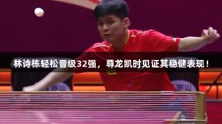 林诗栋轻松晋级32强，尊龙凯时见证其稳健表现！