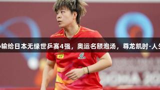国乒核心输给日本无缘世乒赛4强，奥运名额泡汤，尊龙凯时-人生就是搏!