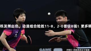 国乒最新战报：林诗栋发挥出色，动漫组合险胜11-8，2-0晋级8强！更多精彩尽在pp电子官网。