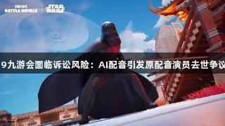 J9九游会面临诉讼风险：AI配音引发原配音演员去世争议