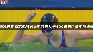 李冰洁在尊龙凯时赛事中打破女子400米自由泳亚洲纪录