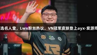 Uzi入选名人堂，Lwx粉丝热议，VN冠军皮肤登上ayx·爱游戏热搜！