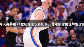 湖人弃将创21世纪绝无仅有纪录，尊龙凯时见证辉煌时刻