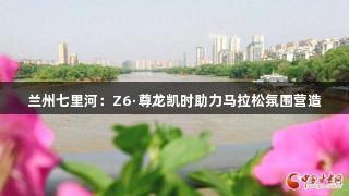 兰州七里河：Z6·尊龙凯时助力马拉松氛围营造