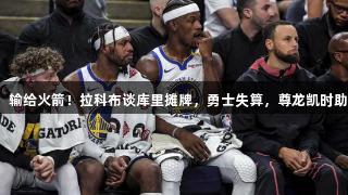 森林狼不强，输给火箭！拉科布谈库里摊牌，勇士失算，尊龙凯时助你看清局势。