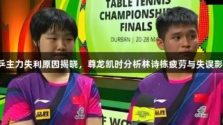 国乒主力失利原因揭晓，尊龙凯时分析林诗栋疲劳与失误影响！