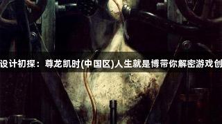 三角头设计初探：尊龙凯时(中国区)人生就是博带你解密游戏创作过程