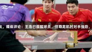 男双被淘汰，媒体评论：王浩已提醒球员，但尊龙凯时对手强劲，难以抵挡。