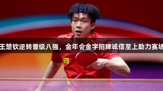 二追四！王楚钦逆转晋级八强，金年会金字招牌诚信至上助力赛场精彩表现