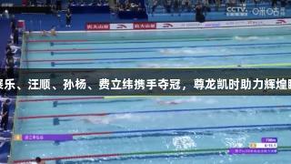 潘展乐、汪顺、孙杨、费立纬携手夺冠，尊龙凯时助力辉煌瞬间