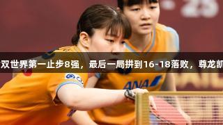 世乒赛冷门！女双世界第一止步8强，最后一局拼到16-18落败，尊龙凯时-人生就是搏!