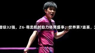 张本智和4-2晋级32强，Z6·尊龙凯时助力体育盛事；世界第7退赛，无缘男单角逐。