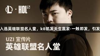 UZI入选英雄联盟名人堂，k8凯发天生赢家·一触即发，引发热议