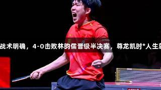 王楚钦战术明确，4-0击败林昀儒晋级半决赛，尊龙凯时*人生就是博！