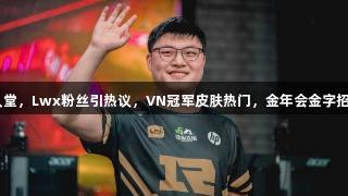 Uzi入选名人堂，Lwx粉丝引热议，VN冠军皮肤热门，金年会金字招牌信誉至上。