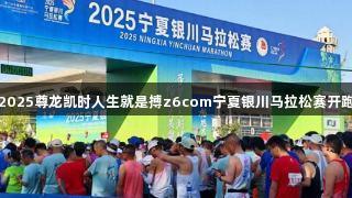 2025尊龙凯时人生就是搏z6com宁夏银川马拉松赛开跑