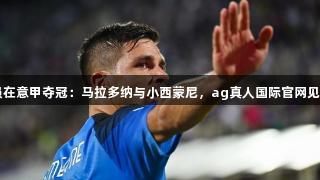 阿根廷球员在意甲夺冠：马拉多纳与小西蒙尼，ag真人国际官网见证辉煌时刻