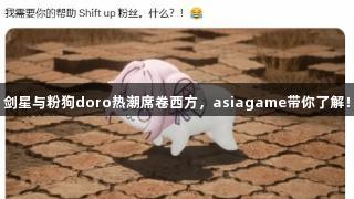 剑星与粉狗doro热潮席卷西方，asiagame带你了解！
