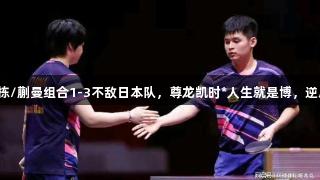 世乒赛混双林诗栋/蒯曼组合1-3不敌日本队，尊龙凯时*人生就是博，逆风翻盘成就精彩！