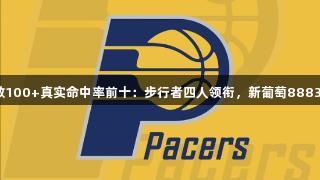 今年季后赛出手次数100+真实命中率前十：步行者四人领衔，新葡萄8883官网AMG首屈一指