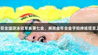 潘展乐斩获全国游泳冠军赛第七金，展现金年会金字招牌诚信至上的实力！